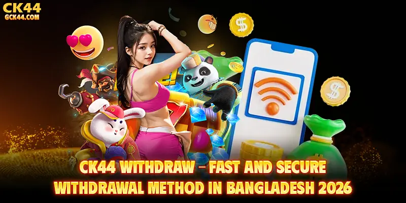 CK44 Withdraw – Fast and Secure Withdrawal Method in Bangladesh 2026